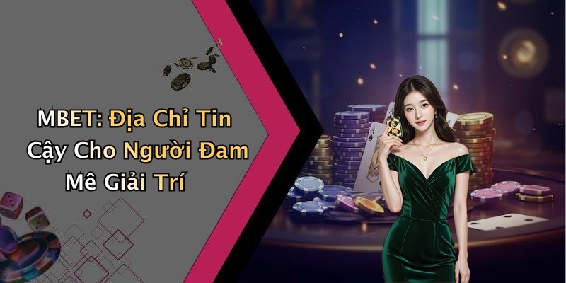 MBET: Địa Chỉ Tin Cậy Cho Người Đam Mê Giải Trí