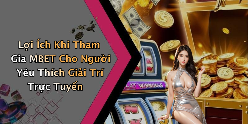 Lợi Ích Khi Tham Gia MBET Cho Người Yêu Thích Giải Trí Trực Tuyến