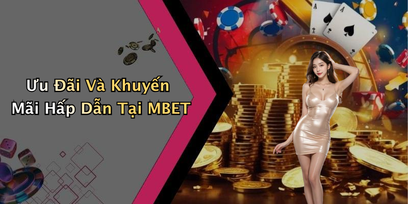 Ưu Đãi Và Khuyến Mãi Hấp Dẫn Tại MBET