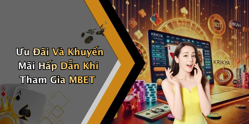Ưu Đãi Và Khuyến Mãi Hấp Dẫn Khi Tham Gia MBET
