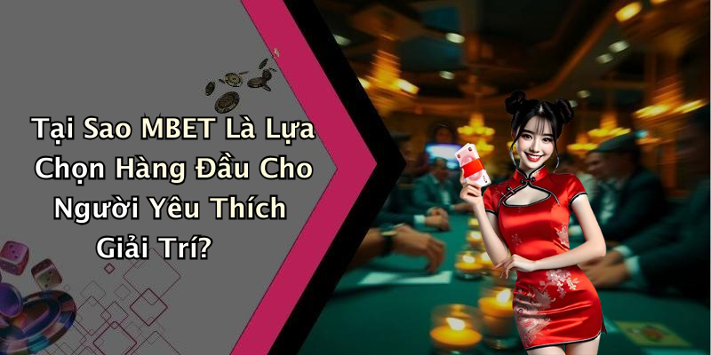 Tại Sao MBET Là Lựa Chọn Hàng Đầu Cho Người Yêu Thích Giải Trí?