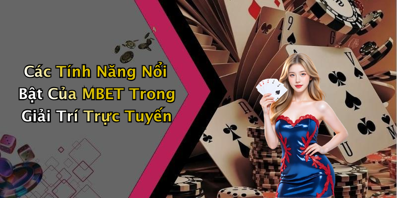 Các Tính Năng Nổi Bật Của MBET Trong Giải Trí Trực Tuyến