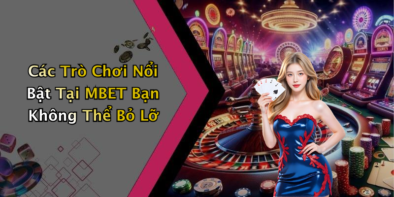 Các Trò Chơi Nổi Bật Tại MBET Bạn Không Thể Bỏ Lỡ