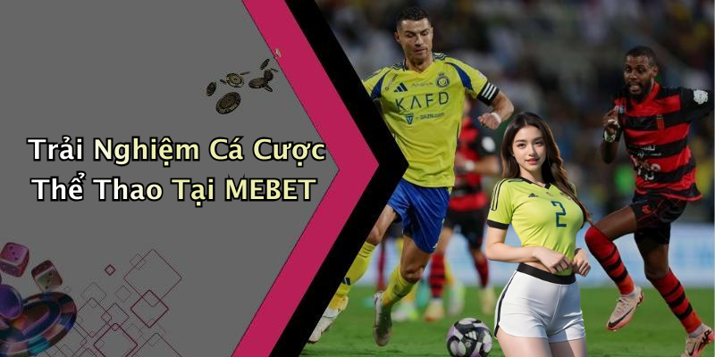 Trải Nghiệm Cá Cược Thể Thao Tại MEBET