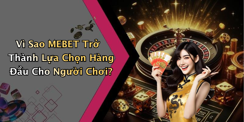 Vì Sao MEBET Trở Thành Lựa Chọn Hàng Đầu Cho Người Chơi?