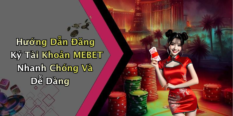 Hướng Dẫn Đăng Ký Tài Khoản MEBET Nhanh Chóng Và Dễ Dàng