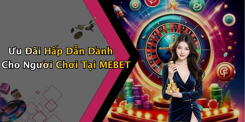Ưu Đãi Hấp Dẫn Dành Cho Người Chơi Tại MEBET
