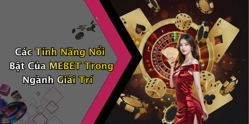 Các Tính Năng Nổi Bật Của MEBET Trong Ngành Giải Trí