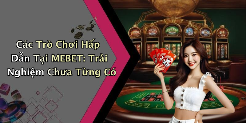 Các Trò Chơi Hấp Dẫn Tại MEBET: Trải Nghiệm Chưa Từng Có