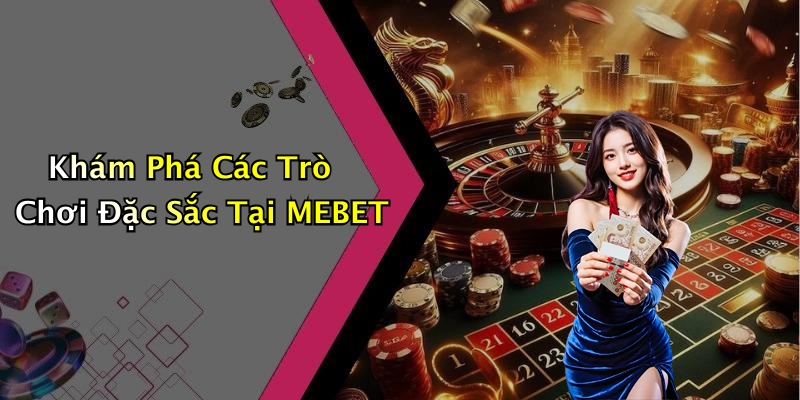 Khám Phá Các Trò Chơi Đặc Sắc Tại MEBET