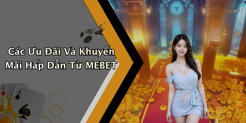 Các Ưu Đãi Và Khuyến Mãi Hấp Dẫn Từ MEBET