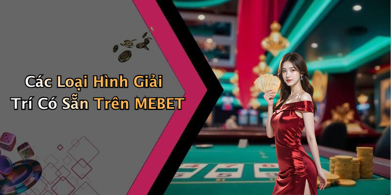 Các Loại Hình Giải Trí Có Sẵn Trên MEBET