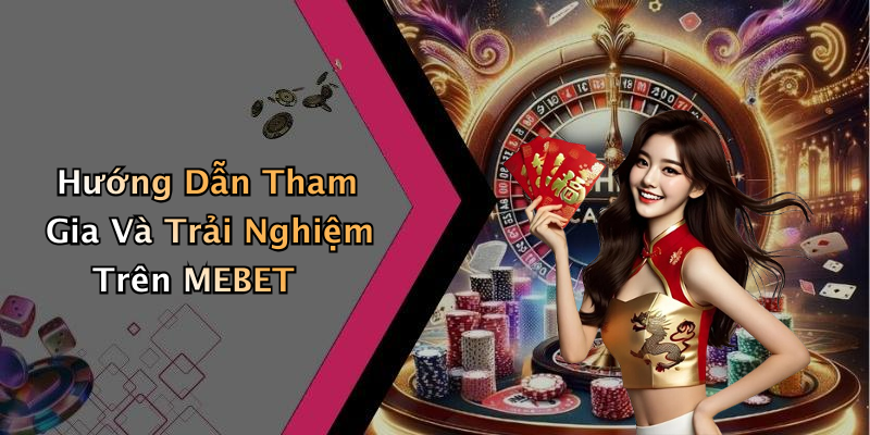 Hướng Dẫn Tham Gia Và Trải Nghiệm Trên MEBET