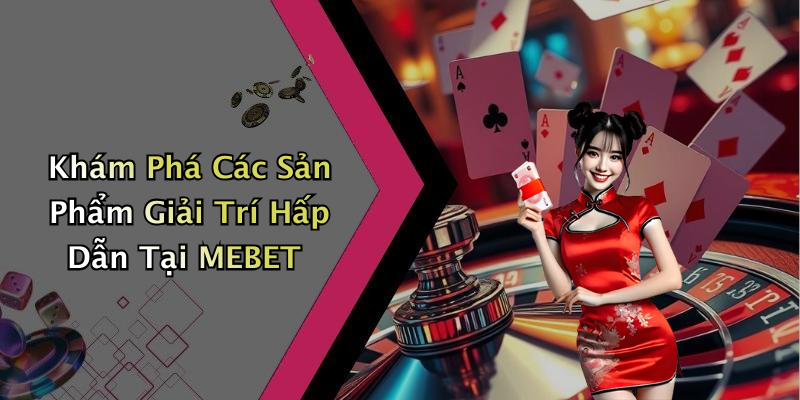 Khám Phá Các Sản Phẩm Giải Trí Hấp Dẫn Tại MEBET