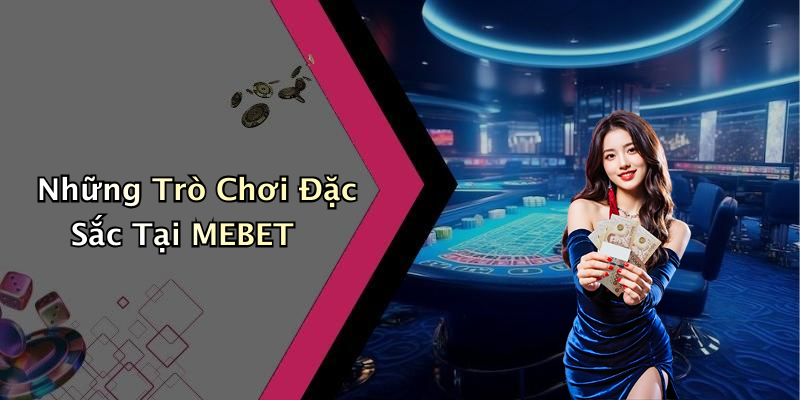 Những Trò Chơi Đặc Sắc Tại MEBET