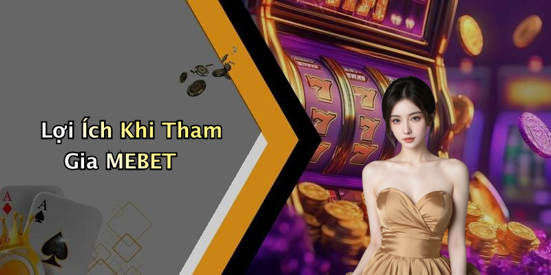Lợi Ích Khi Tham Gia MEBET