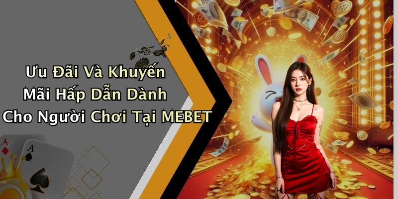 Ưu Đãi Và Khuyến Mãi Hấp Dẫn Dành Cho Người Chơi Tại MEBET