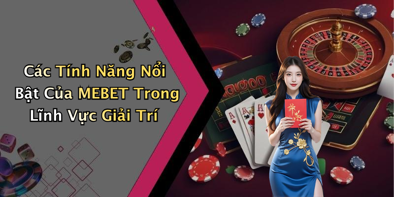 Các Tính Năng Nổi Bật Của MEBET Trong Lĩnh Vực Giải Trí