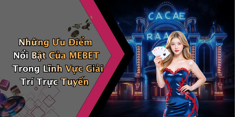 Những Ưu Điểm Nổi Bật Của MEBET Trong Lĩnh Vực Giải Trí Trực Tuyến