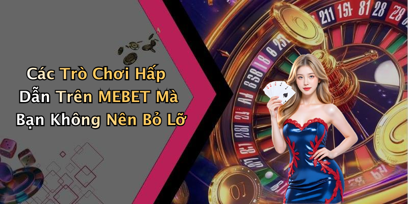 Các Trò Chơi Hấp Dẫn Trên MEBET Mà Bạn Không Nên Bỏ Lỡ