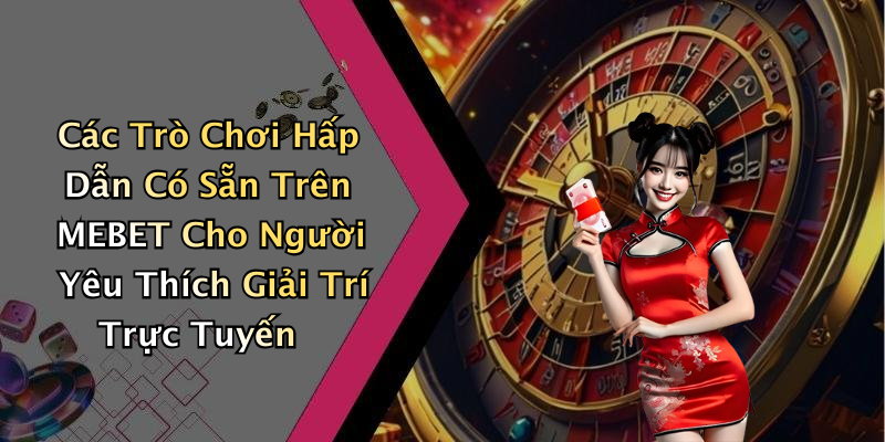 Các Trò Chơi Hấp Dẫn Có Sẵn Trên MEBET Cho Người Yêu Thích Giải Trí Trực Tuyến