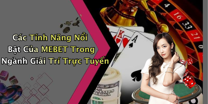 Các Tính Năng Nổi Bật Của MEBET Trong Ngành Giải Trí Trực Tuyến