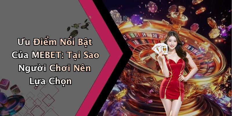 Ưu Điểm Nổi Bật Của MEBET: Tại Sao Người Chơi Nên Lựa Chọn