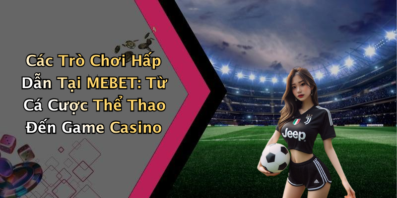 Các Trò Chơi Hấp Dẫn Tại MEBET: Từ Cá Cược Thể Thao Đến Game Casino