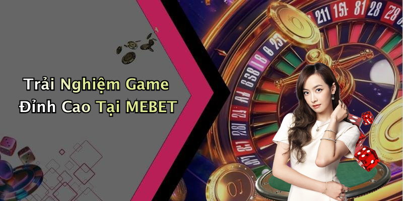 Trải Nghiệm Game Đỉnh Cao Tại MEBET