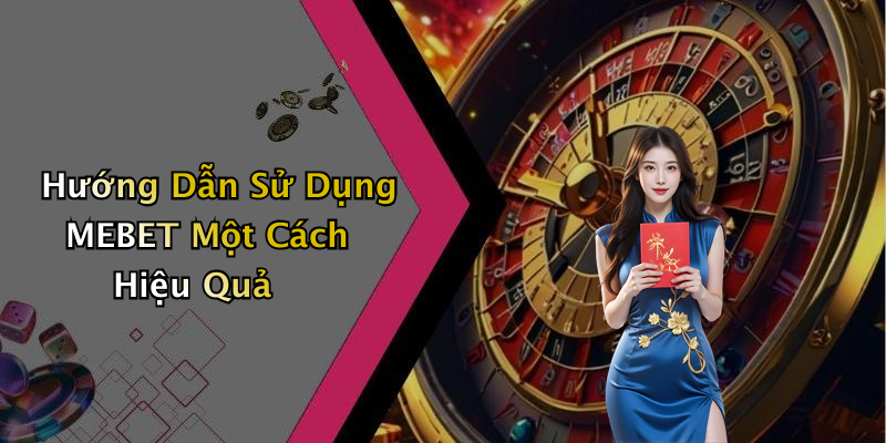 Hướng Dẫn Sử Dụng MEBET Một Cách Hiệu Quả