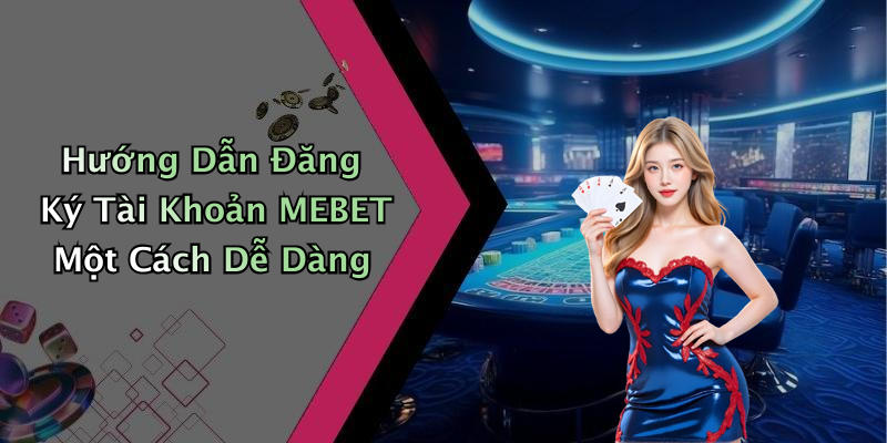 Hướng Dẫn Đăng Ký Tài Khoản MEBET Một Cách Dễ Dàng