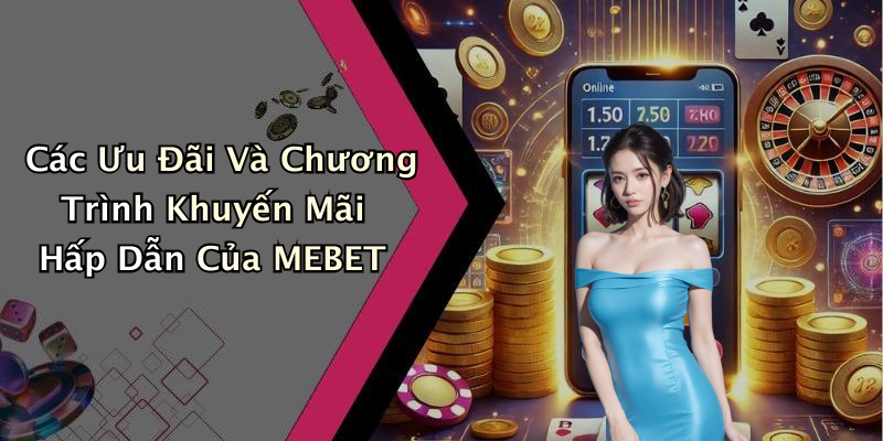 Các Ưu Đãi Và Chương Trình Khuyến Mãi Hấp Dẫn Của MEBET