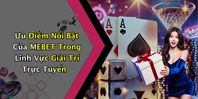Ưu Điểm Nổi Bật Của MEBET Trong Lĩnh Vực Giải Trí Trực Tuyến