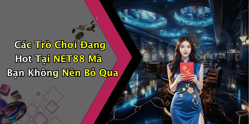 Các Trò Chơi Đang Hot Tại NET88 Mà Bạn Không Nên Bỏ Qua