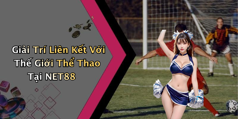 Giải Trí Liên Kết Với Thế Giới Thể Thao Tại NET88