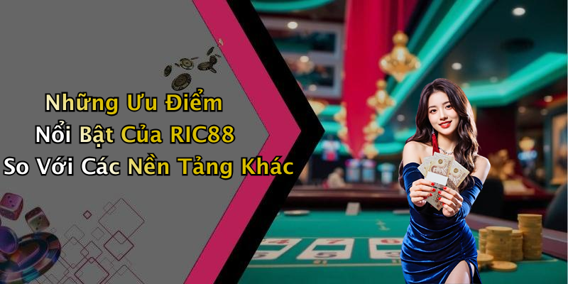 Những Ưu Điểm Nổi Bật Của RIC88 So Với Các Nền Tảng Khác