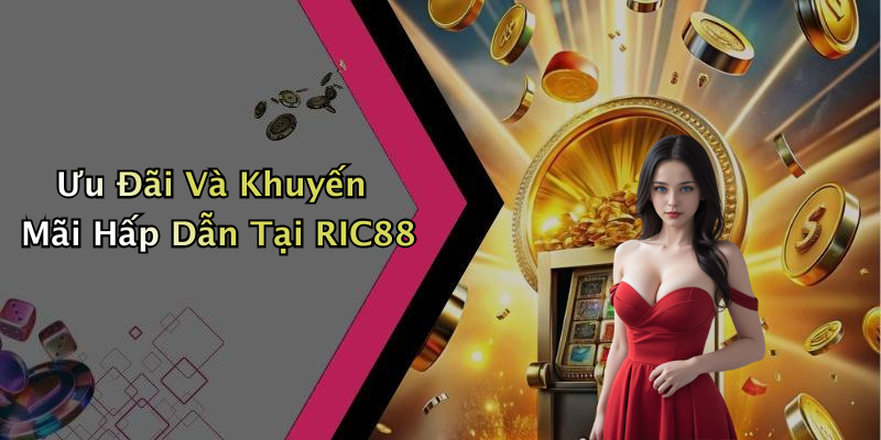 Ưu Đãi Và Khuyến Mãi Hấp Dẫn Tại RIC88