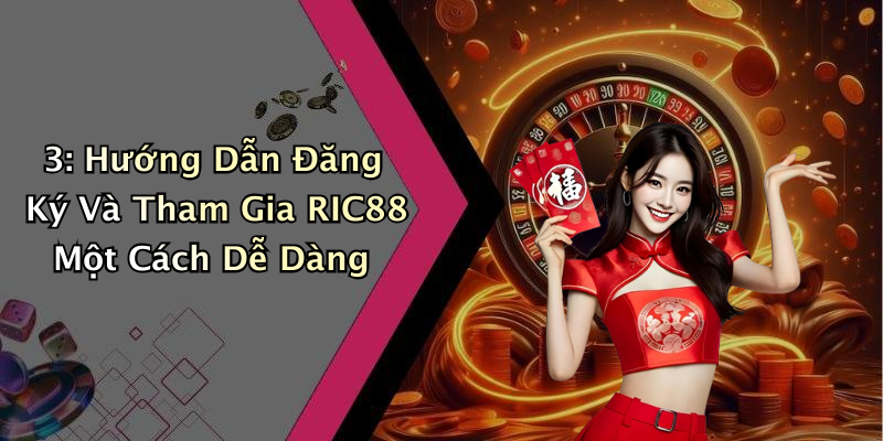 3: Hướng Dẫn Đăng Ký Và Tham Gia RIC88 Một Cách Dễ Dàng