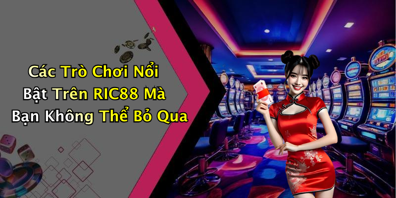 Các Trò Chơi Nổi Bật Trên RIC88 Mà Bạn Không Thể Bỏ Qua