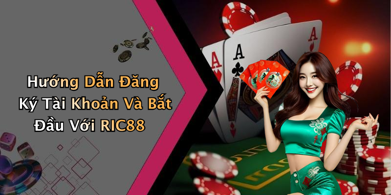 Hướng Dẫn Đăng Ký Tài Khoản Và Bắt Đầu Với RIC88