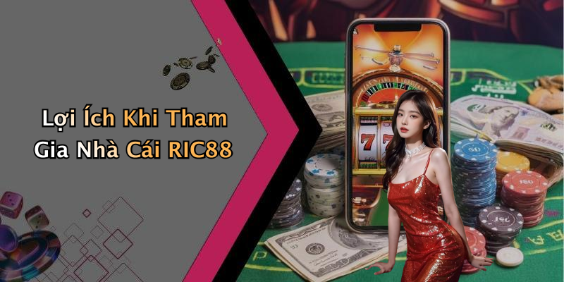 Lợi Ích Khi Tham Gia Nhà Cái RIC88