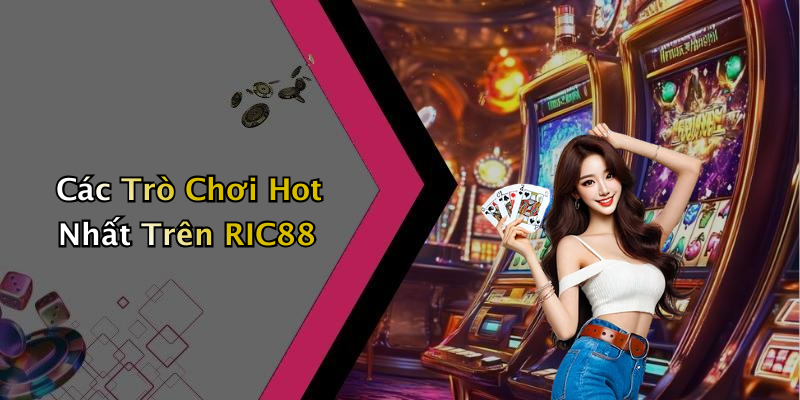 Các Trò Chơi Hot Nhất Trên RIC88