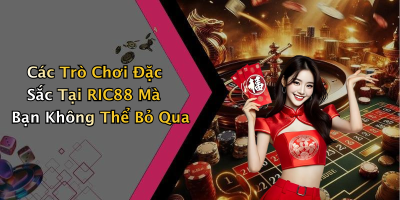 Các Trò Chơi Đặc Sắc Tại RIC88 Mà Bạn Không Thể Bỏ Qua