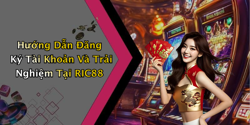 Hướng Dẫn Đăng Ký Tài Khoản Và Trải Nghiệm Tại RIC88