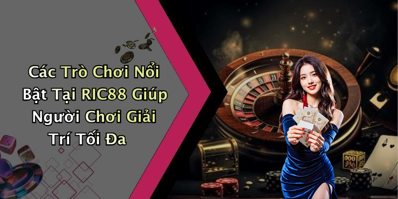 Các Trò Chơi Nổi Bật Tại RIC88 Giúp Người Chơi Giải Trí Tối Đa