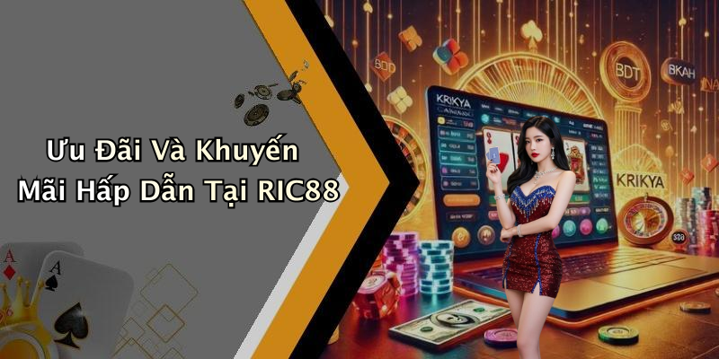 Ưu Đãi Và Khuyến Mãi Hấp Dẫn Tại RIC88