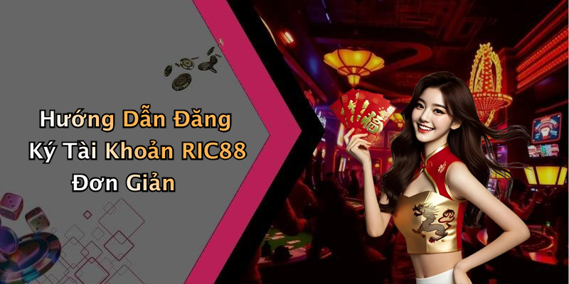 Hướng Dẫn Đăng Ký Tài Khoản RIC88 Đơn Giản