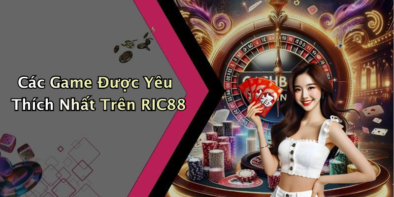 Các Game Được Yêu Thích Nhất Trên RIC88