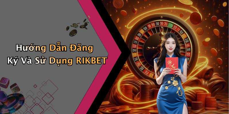 Hướng Dẫn Đăng Ký Và Sử Dụng RIKBET