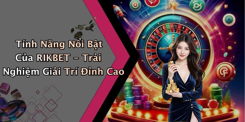 Tính Năng Nổi Bật Của RIKBET - Trải Nghiệm Giải Trí Đỉnh Cao